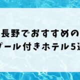 長野のプール付きホテルおすすめ5選！子連れ向けの宿を紹介