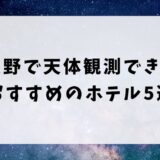 長野で天体観測ができるホテルおすすめ5選！星空が見える子連れ向けの宿を紹介